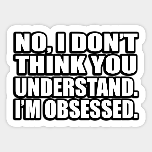 No, I don’t think you understand…I’m obsessed Sticker by D1FF3R3NT